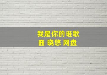 我是你的谁歌曲 晓悠 网盘